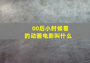 00后小时候看的动画电影叫什么