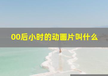 00后小时的动画片叫什么