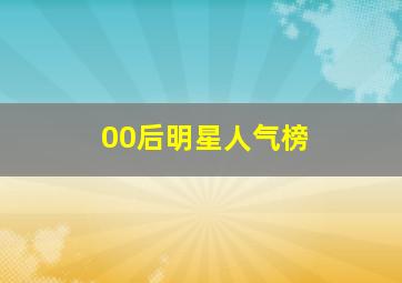 00后明星人气榜