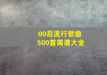 00后流行歌曲500首简谱大全