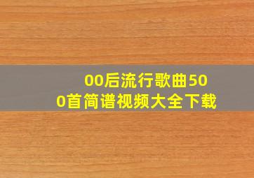 00后流行歌曲500首简谱视频大全下载