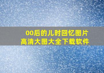 00后的儿时回忆图片高清大图大全下载软件