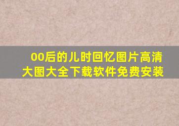 00后的儿时回忆图片高清大图大全下载软件免费安装