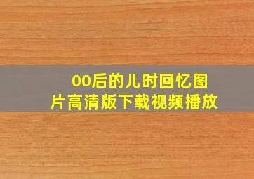 00后的儿时回忆图片高清版下载视频播放