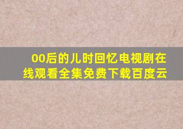 00后的儿时回忆电视剧在线观看全集免费下载百度云