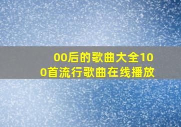 00后的歌曲大全100首流行歌曲在线播放