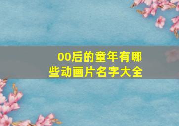 00后的童年有哪些动画片名字大全