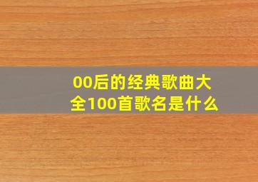 00后的经典歌曲大全100首歌名是什么