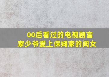 00后看过的电视剧富家少爷爱上保姆家的闺女