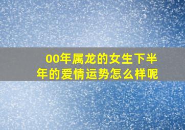 00年属龙的女生下半年的爱情运势怎么样呢