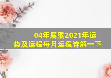 04年属猴2021年运势及运程每月运程详解一下