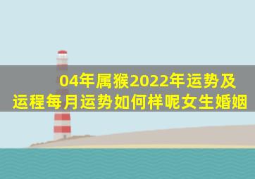 04年属猴2022年运势及运程每月运势如何样呢女生婚姻