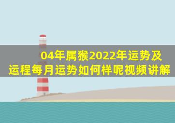 04年属猴2022年运势及运程每月运势如何样呢视频讲解