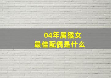 04年属猴女最佳配偶是什么