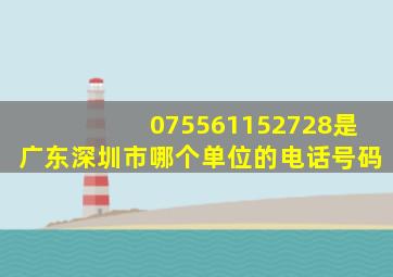 075561152728是广东深圳市哪个单位的电话号码