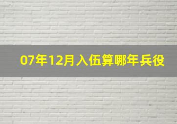 07年12月入伍算哪年兵役