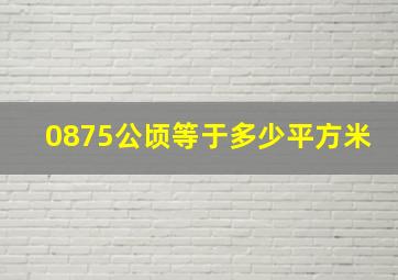 0875公顷等于多少平方米