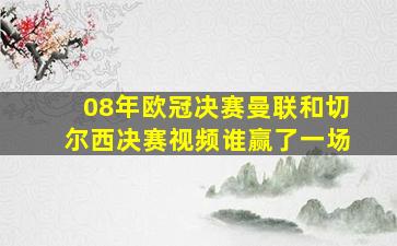 08年欧冠决赛曼联和切尔西决赛视频谁赢了一场