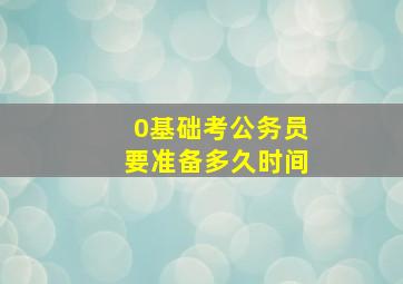 0基础考公务员要准备多久时间