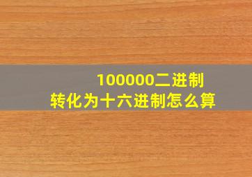 100000二进制转化为十六进制怎么算