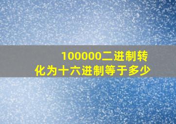 100000二进制转化为十六进制等于多少