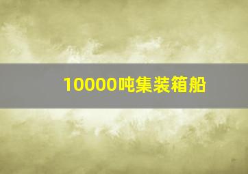 10000吨集装箱船