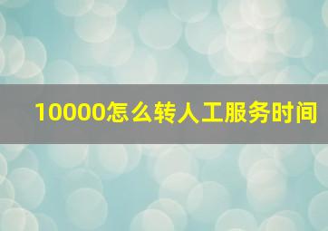 10000怎么转人工服务时间