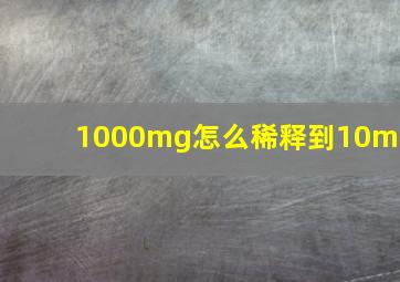 1000mg怎么稀释到10mg