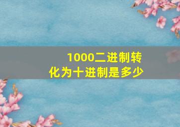 1000二进制转化为十进制是多少