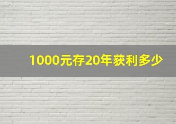 1000元存20年获利多少