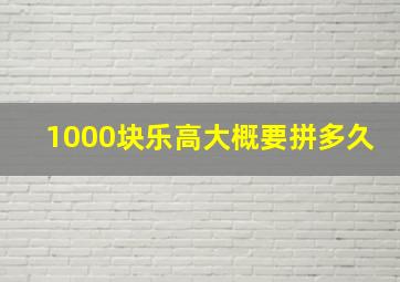 1000块乐高大概要拼多久