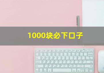 1000块必下口子