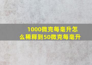 1000微克每毫升怎么稀释到50微克每毫升