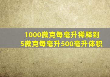 1000微克每毫升稀释到5微克每毫升500毫升体积