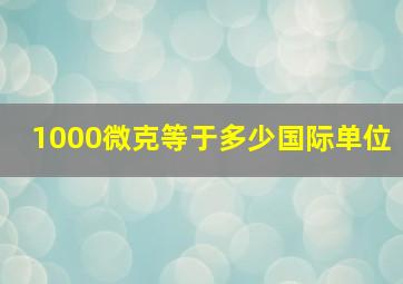 1000微克等于多少国际单位