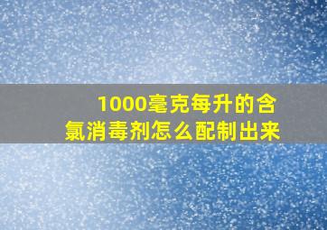 1000毫克每升的含氯消毒剂怎么配制出来