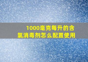 1000毫克每升的含氯消毒剂怎么配置使用