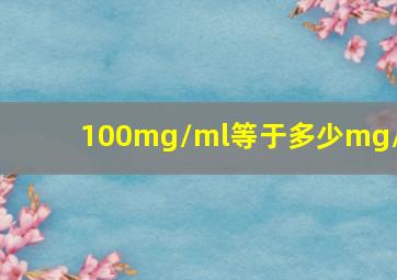 100mg/ml等于多少mg/l