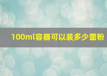 100ml容器可以装多少面粉