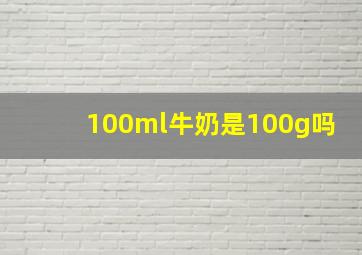 100ml牛奶是100g吗