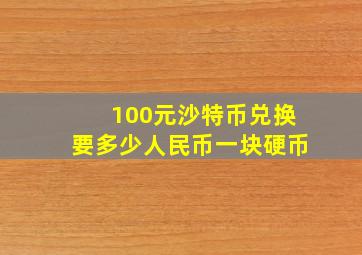 100元沙特币兑换要多少人民币一块硬币