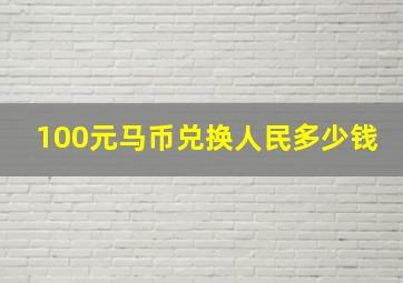 100元马币兑换人民多少钱