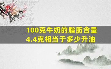 100克牛奶的脂肪含量4.4克相当于多少升油