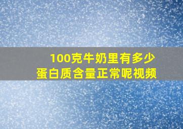 100克牛奶里有多少蛋白质含量正常呢视频