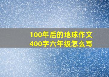 100年后的地球作文400字六年级怎么写