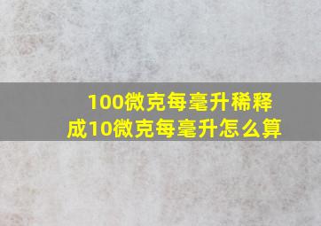 100微克每毫升稀释成10微克每毫升怎么算