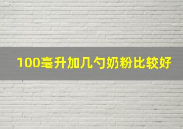 100毫升加几勺奶粉比较好