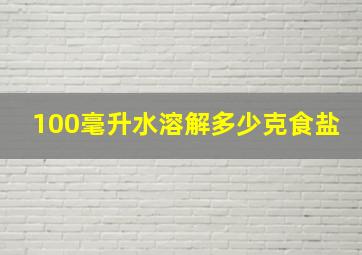 100毫升水溶解多少克食盐