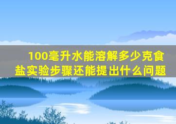 100毫升水能溶解多少克食盐实验步骤还能提出什么问题