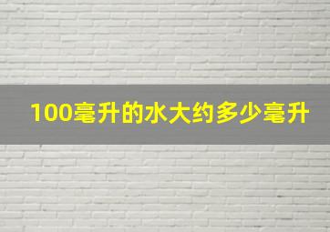 100毫升的水大约多少毫升